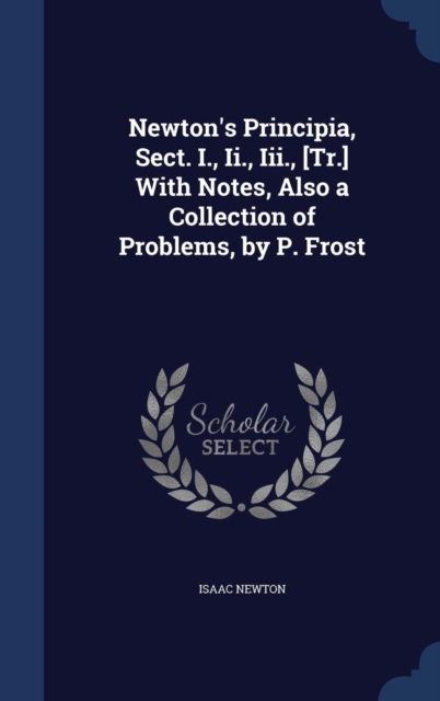Newton's Principia, Sect. I., II., III., [Tr.] with Notes, Also a Collection of Problems, by P. Frost, Hardback Book