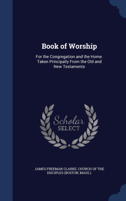 Book of Worship : For the Congregation and the Home. Taken Principally from the Old and New Testaments, Hardback Book