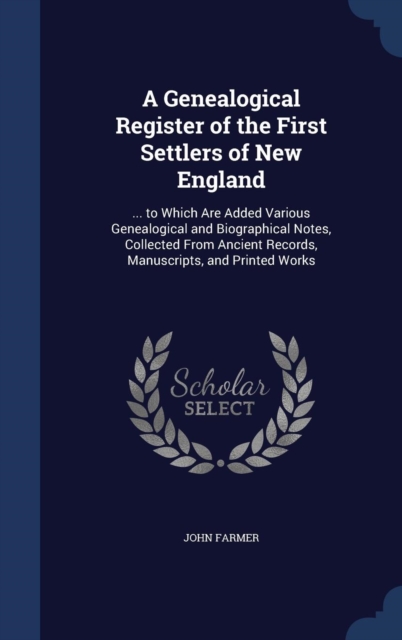 A Genealogical Register of the First Settlers of New England : ... to Which Are Added Various Genealogical and Biographical Notes, Collected from Ancient Records, Manuscripts, and Printed Works, Hardback Book