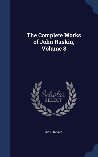 The Complete Works of John Ruskin, Volume 8, Hardback Book