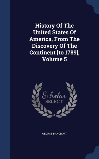 History of the United States of America, from the Discovery of the Continent [To 1789], Volume 5, Hardback Book