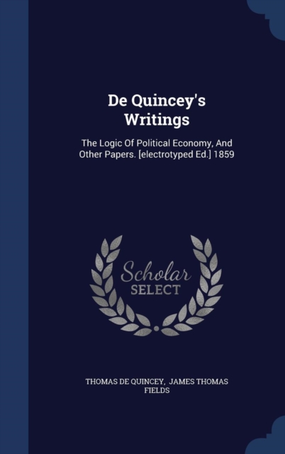 de Quincey's Writings : The Logic of Political Economy, and Other Papers. [Electrotyped Ed.] 1859, Hardback Book