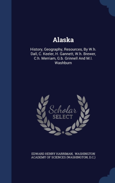 Alaska : History, Geography, Resources, by W.H. Dall, C. Keeler, H. Gannett, W.H. Brewer, C.H. Merriam, G.B. Grinnell and M.L. Washburn, Hardback Book