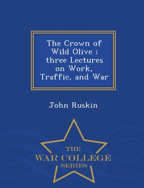 The Crown of Wild Olive; Three Lectures on Work, Traffic, and War - War College Series, Paperback / softback Book
