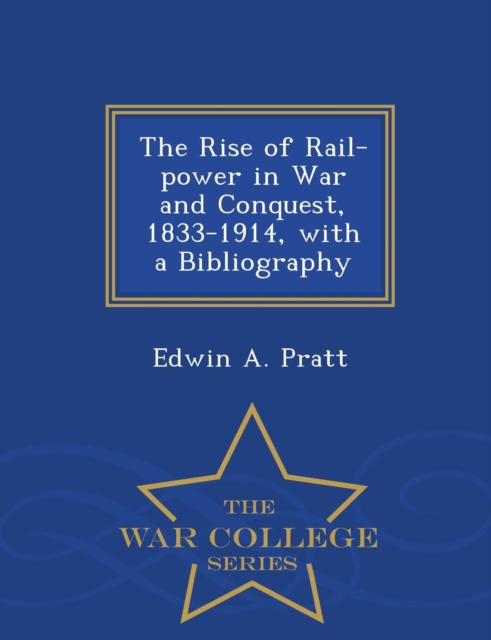 The Rise of Rail-Power in War and Conquest, 1833-1914, with a Bibliography - War College Series, Paperback / softback Book