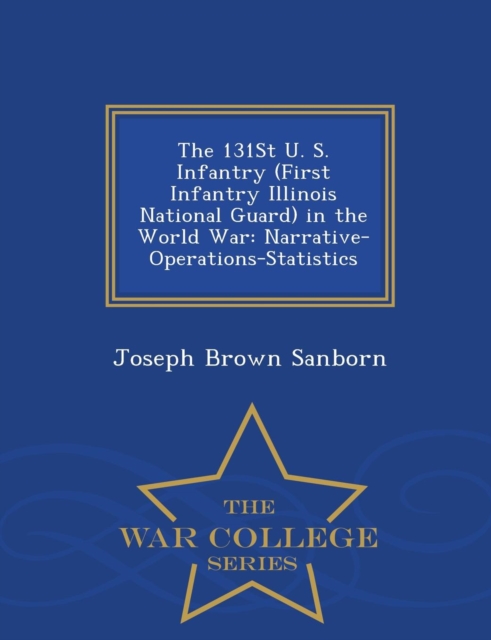 The 131st U. S. Infantry (First Infantry Illinois National Guard) in the World War : Narrative-Operations-Statistics - War College Series, Paperback / softback Book