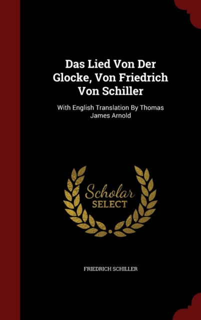Das Lied Von Der Glocke, Von Friedrich Von Schiller : With English Translation by Thomas James Arnold, Hardback Book