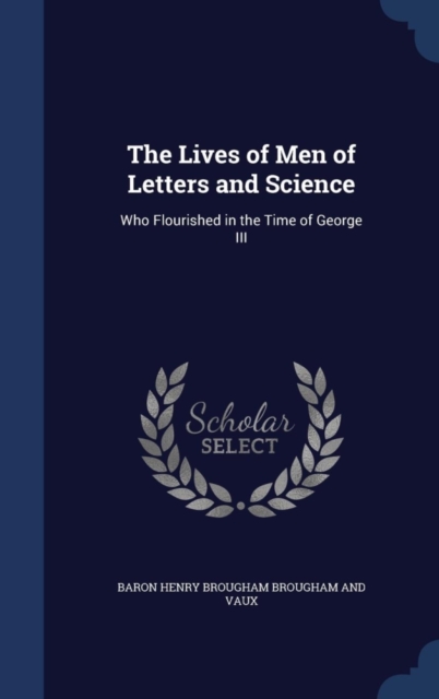 The Lives of Men of Letters and Science : Who Flourished in the Time of George III, Hardback Book