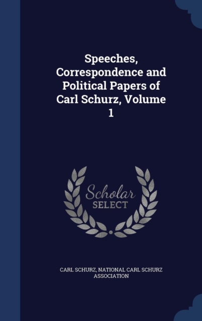 Speeches, Correspondence and Political Papers of Carl Schurz, Volume 1, Hardback Book