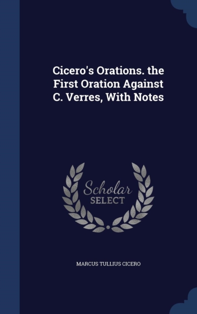 Cicero's Orations. the First Oration Against C. Verres, with Notes, Hardback Book