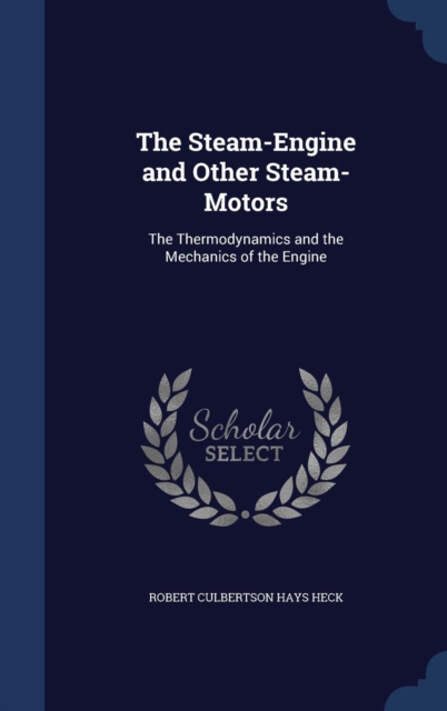The Steam-Engine and Other Steam-Motors : The Thermodynamics and the Mechanics of the Engine, Hardback Book