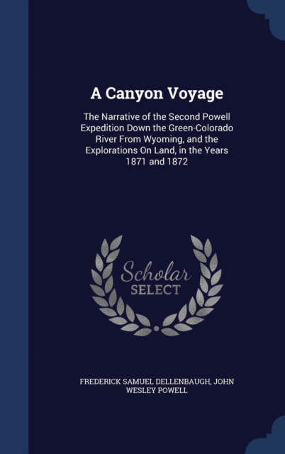 A Canyon Voyage : The Narrative of the Second Powell Expedition Down the Green-Colorado River from Wyoming, and the Explorations on Land, in the Years 1871 and 1872, Hardback Book