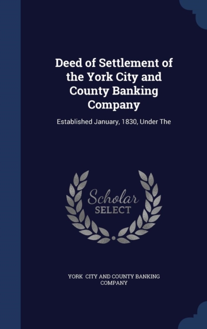 Deed of Settlement of the York City and County Banking Company : Established January, 1830, Under the, Hardback Book