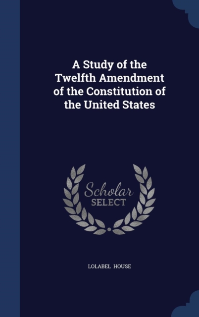 A Study of the Twelfth Amendment of the Constitution of the United States, Hardback Book