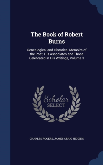 The Book of Robert Burns : Genealogical and Historical Memoirs of the Poet, His Associates and Those Celebrated in His Writings, Volume 3, Hardback Book