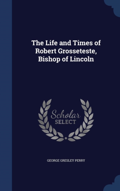 The Life and Times of Robert Grosseteste, Bishop of Lincoln, Hardback Book