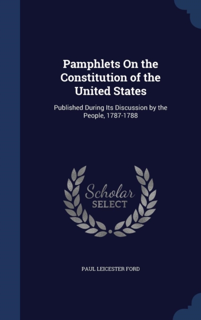 Pamphlets on the Constitution of the United States : Published During Its Discussion by the People, 1787-1788, Hardback Book