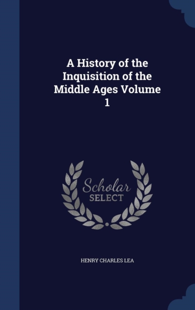 A History of the Inquisition of the Middle Ages Volume 1, Hardback Book