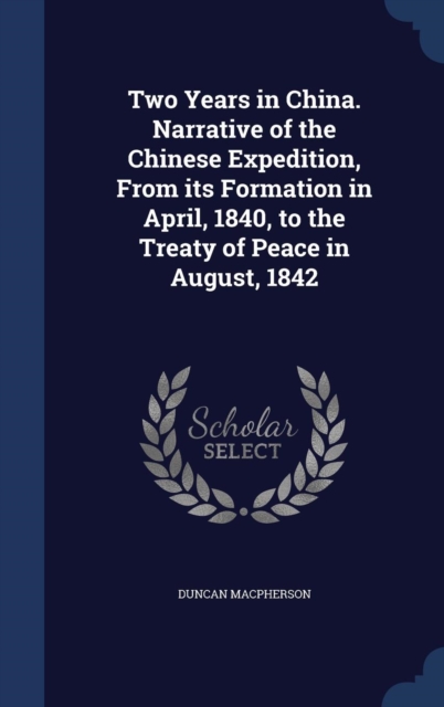 Two Years in China. Narrative of the Chinese Expedition, from Its Formation in April, 1840, to the Treaty of Peace in August, 1842, Hardback Book