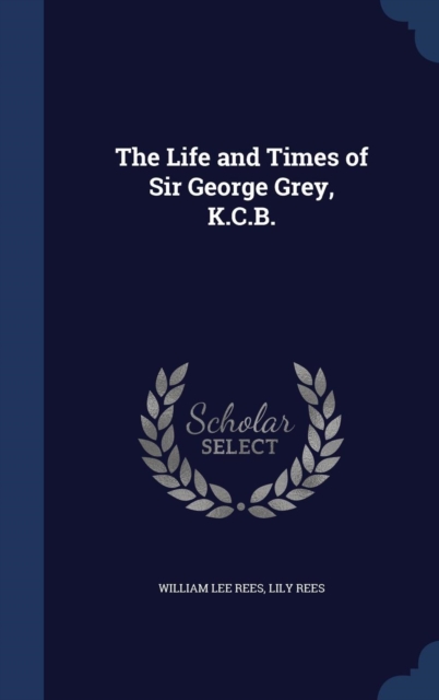 The Life and Times of Sir George Grey, K.C.B., Hardback Book