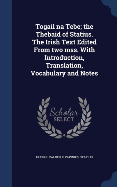 Togail Na Tebe; The Thebaid of Statius. the Irish Text Edited from Two Mss. with Introduction, Translation, Vocabulary and Notes, Hardback Book