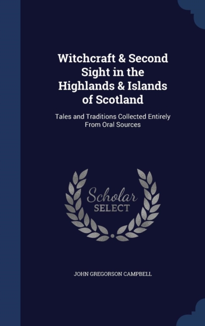 Witchcraft & Second Sight in the Highlands & Islands of Scotland : Tales and Traditions Collected Entirely from Oral Sources, Hardback Book