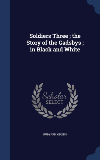 Soldiers Three; The Story of the Gadsbys; In Black and White, Hardback Book