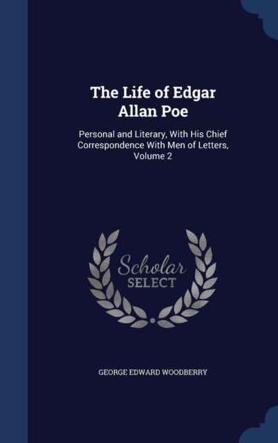 The Life of Edgar Allan Poe : Personal and Literary, with His Chief Correspondence with Men of Letters; Volume 2, Hardback Book
