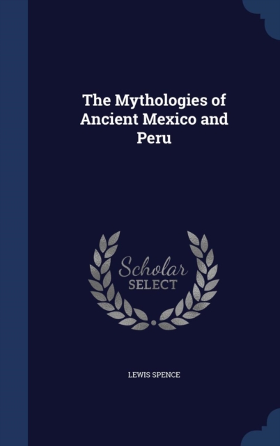 The Mythologies of Ancient Mexico and Peru, Hardback Book