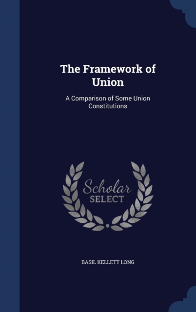The Framework of Union : A Comparison of Some Union Constitutions, Hardback Book