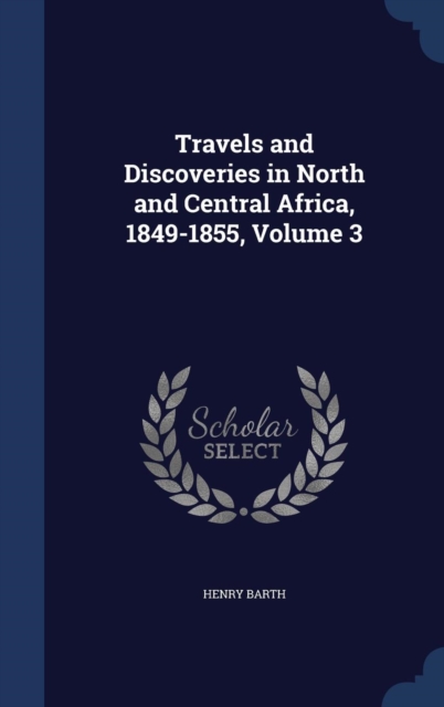 Travels and Discoveries in North and Central Africa, 1849-1855; Volume 3, Hardback Book