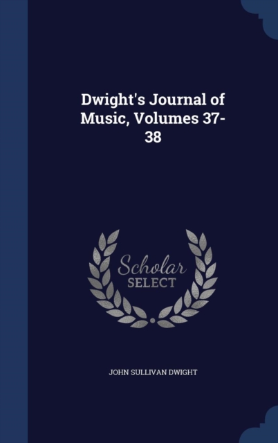 Dwight's Journal of Music, Volumes 37-38, Hardback Book