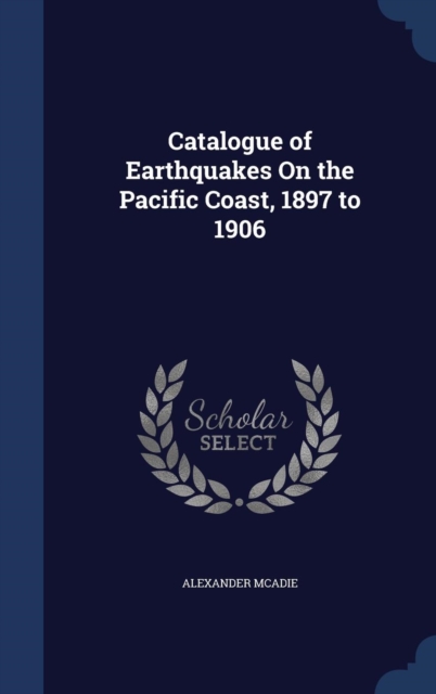 Catalogue of Earthquakes on the Pacific Coast, 1897 to 1906, Hardback Book