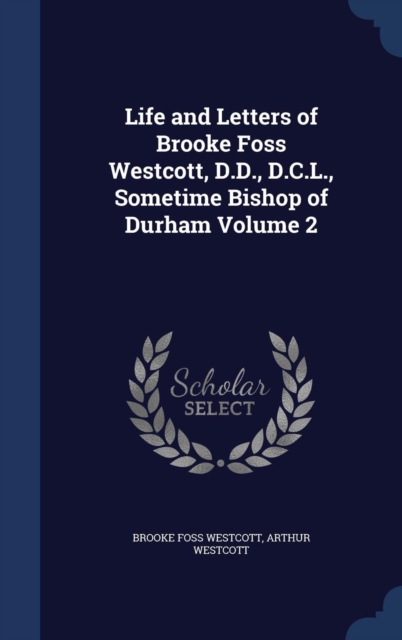 Life and Letters of Brooke Foss Westcott, D.D., D.C.L., Sometime Bishop of Durham; Volume 2, Hardback Book