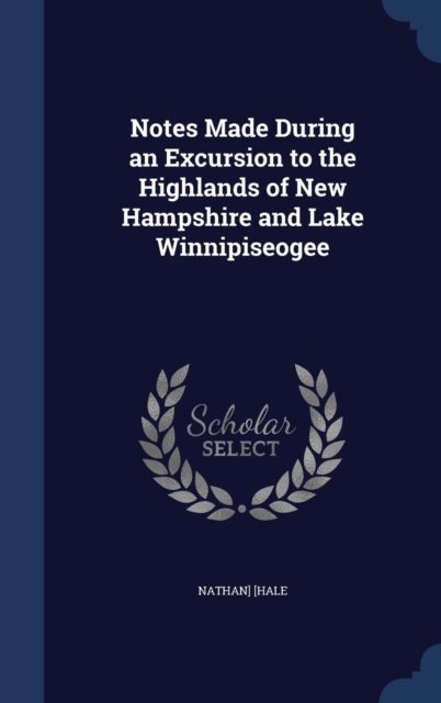 Notes Made During an Excursion to the Highlands of New Hampshire and Lake Winnipiseogee, Hardback Book