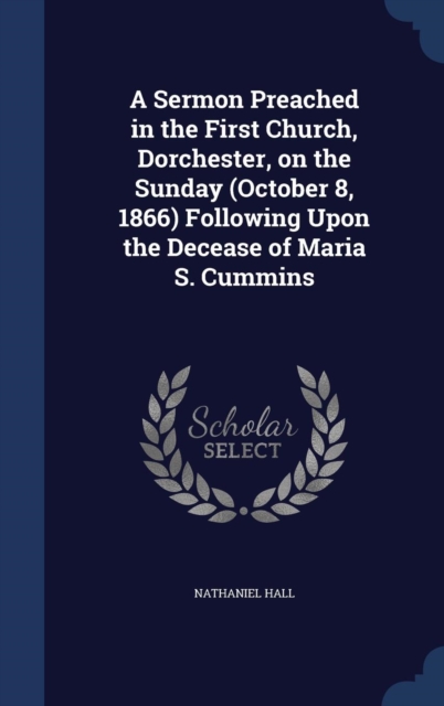 A Sermon Preached in the First Church, Dorchester, on the Sunday (October 8, 1866) Following Upon the Decease of Maria S. Cummins, Hardback Book