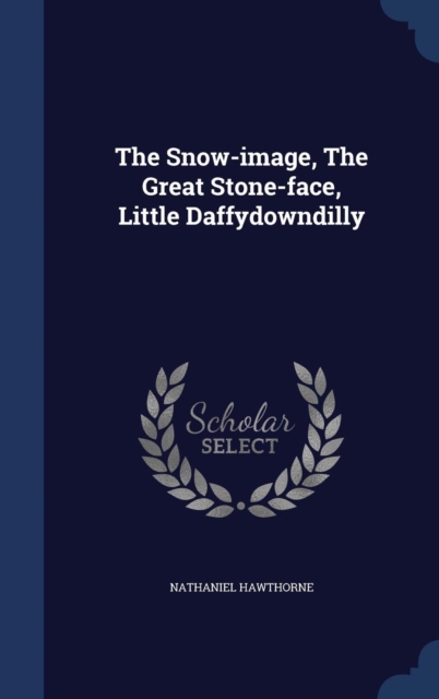 The Snow-Image, the Great Stone-Face, Little Daffydowndilly, Hardback Book