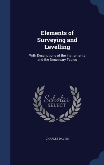 Elements of Surveying and Levelling : With Descriptions of the Instruments and the Necessary Tables, Hardback Book