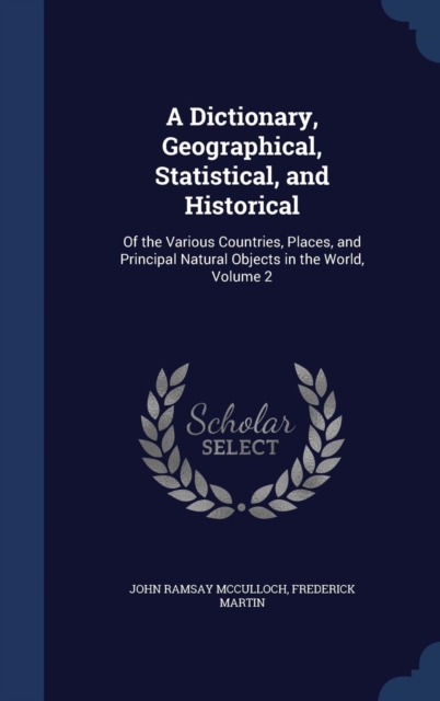 A Dictionary, Geographical, Statistical, and Historical : Of the Various Countries, Places, and Principal Natural Objects in the World; Volume 2, Hardback Book