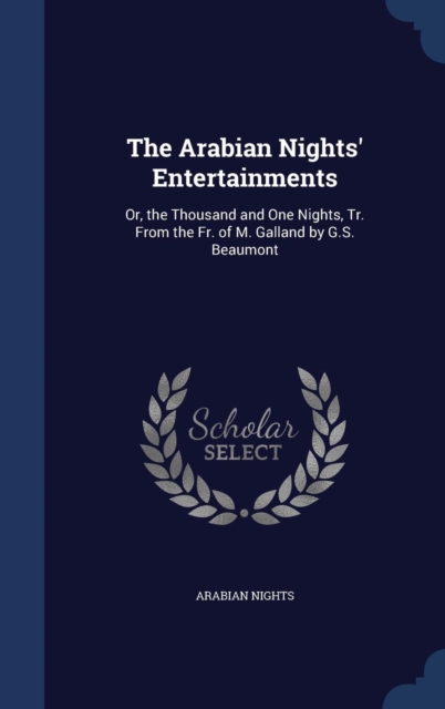 The Arabian Nights' Entertainments : Or, the Thousand and One Nights, Tr. from the Fr. of M. Galland by G.S. Beaumont, Hardback Book