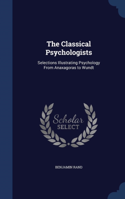 The Classical Psychologists : Selections Illustrating Psychology from Anaxagoras to Wundt, Hardback Book