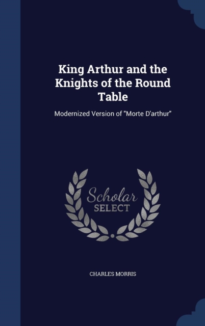 King Arthur and the Knights of the Round Table : Modernized Version of Morte D'Arthur, Hardback Book