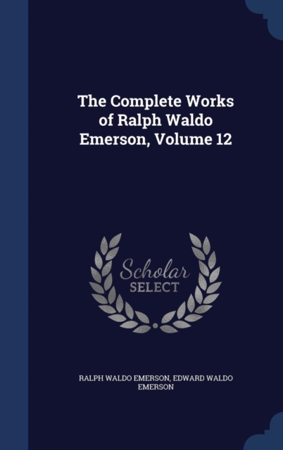The Complete Works of Ralph Waldo Emerson; Volume 12, Hardback Book