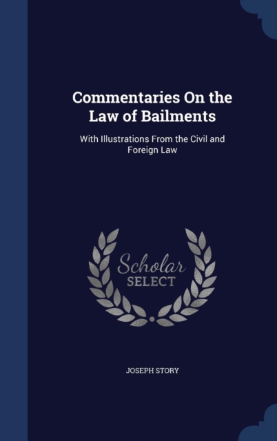 Commentaries on the Law of Bailments : With Illustrations from the Civil and Foreign Law, Hardback Book