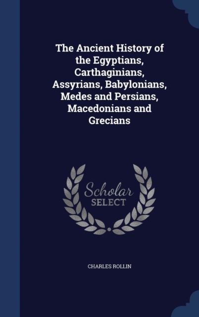 The Ancient History of the Egyptians, Carthaginians, Assyrians, Babylonians, Medes and Persians, Macedonians and Grecians, Hardback Book