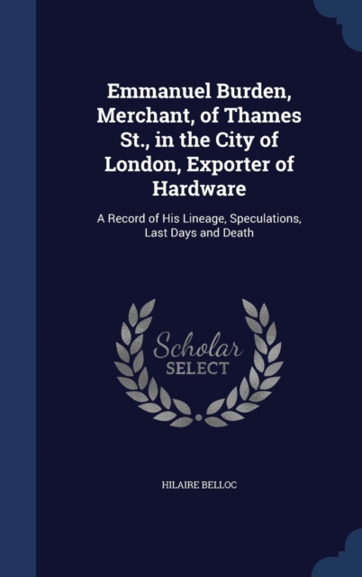 Emmanuel Burden, Merchant of Thames St., in the City of London, Exporter of Hardware : A Record of His Lineage, Speculations, Last Days and Death, Hardback Book