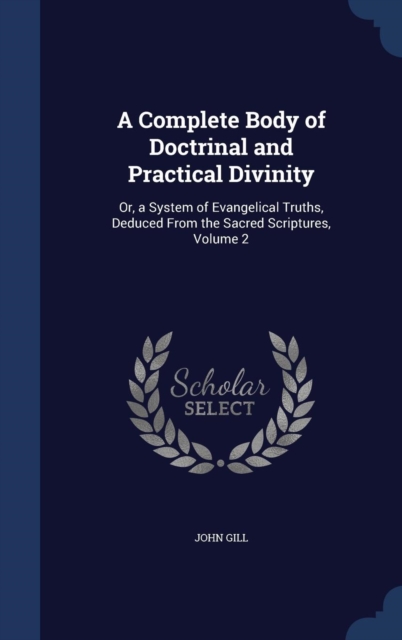 A Complete Body of Doctrinal and Practical Divinity : Or, a System of Evangelical Truths, Deduced from the Sacred Scriptures; Volume 2, Hardback Book