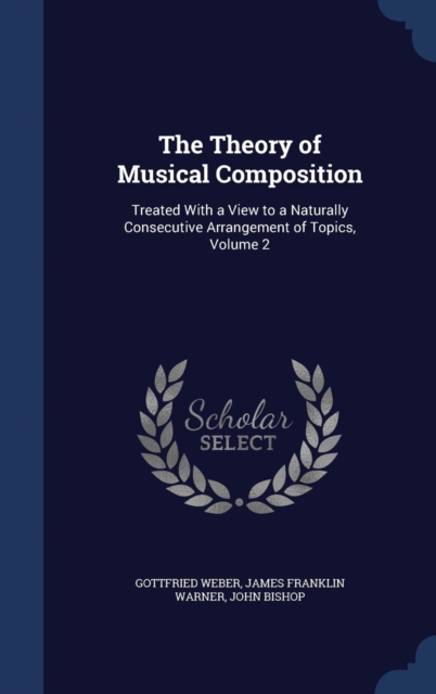 The Theory of Musical Composition : Treated with a View to a Naturally Consecutive Arrangement of Topics, Volume 2, Hardback Book