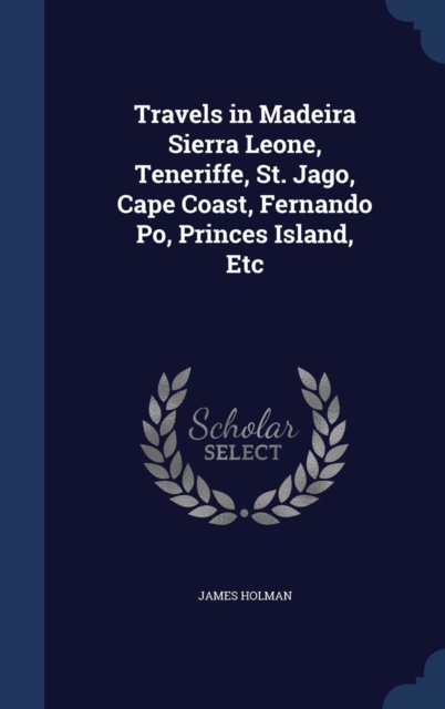 Travels in Madeira Sierra Leone, Teneriffe, St. Jago, Cape Coast, Fernando Po, Princes Island, Etc, Hardback Book