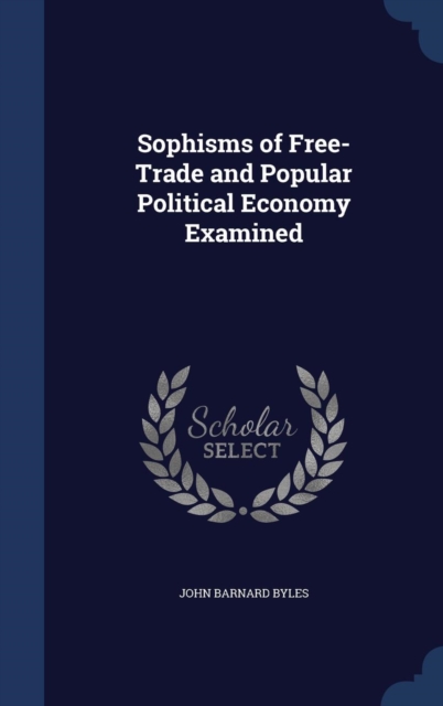 Sophisms of Free-Trade and Popular Political Economy Examined, Hardback Book